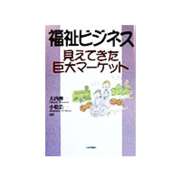 福祉ビジネス 見えてきた巨大マーケット/大内俊一(著者),小松浩一(著者)