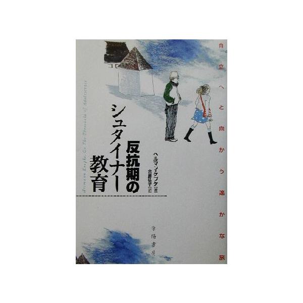 反抗期のシュタイナー教育 自立へと向かう遙かな旅/ヘルマン・ケプケ(著者),合原弘子(訳者)