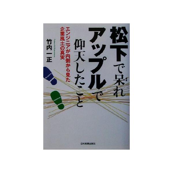 松下で呆れアップルで仰天したこと エンジニアが内側から見た企業風土の真実/竹内一正(著者)　