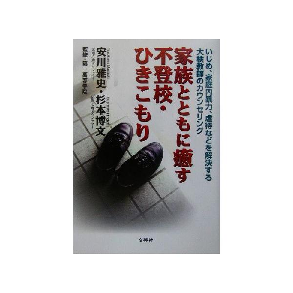家族とともに癒す不登校・ひきこもり いじめ、家庭内暴力、虐待などを解決する大検教師のカウンセリング/安川雅史　