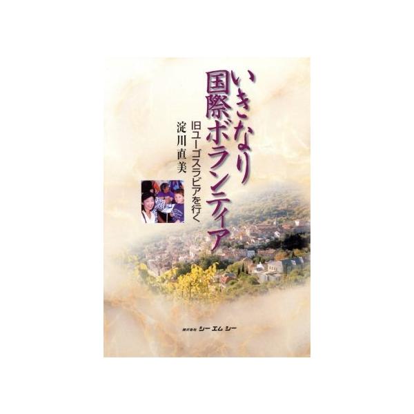いきなり国際ボランティア 旧ユーゴスラビアを行く CMC books/淀川直美(著者)