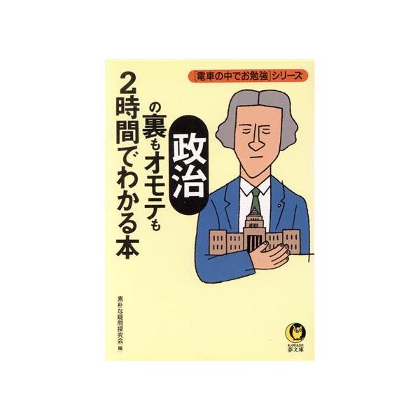 政治の裏もオモテも2時間でわかる本 電車の中でお勉強シリーズ KAWADE夢文庫「電車の中でお勉強」シリ-　