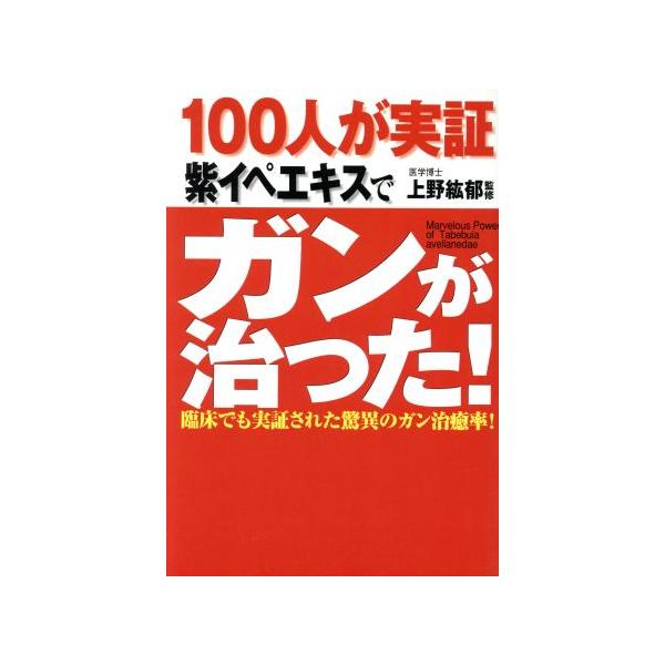 100人が実証 紫イペエキスでガンが治った！ 臨床でも実証された驚異のガン治癒率！ 健康ブックス/上野　