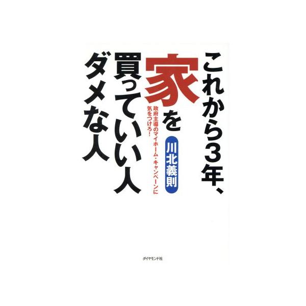 これから3年、家を買っていい人ダメな人 政府主導のマイホーム・キャンペーンに気をつけろ！/川北義則(