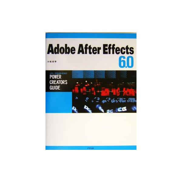 Adobe After Effects 6.0 パワー・クリエイターズ・ガイド パワー・クリエイターズ・ガイド/小松好幸(著者)