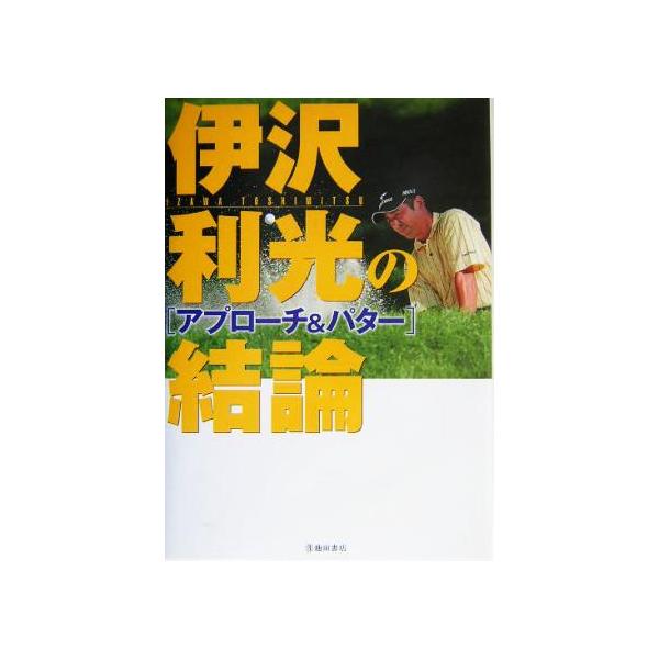 伊沢利光の結論 アプローチ&パター/伊沢利光(著者)