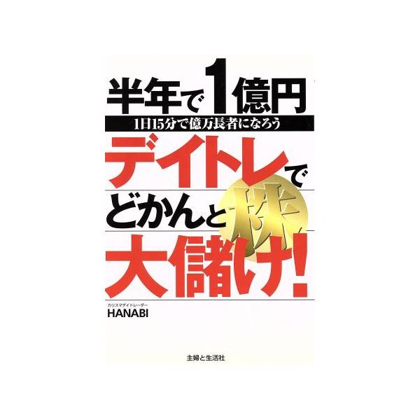 半年で1億円 デイトレ株でどかんと大儲け！ 1日15分で億万長者になろう/HANABI(著者)　