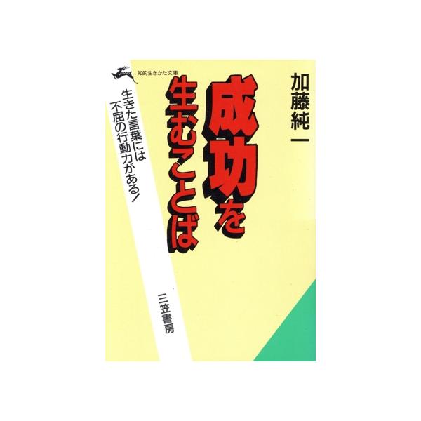 成功を生むことば 生きた言葉には不屈の行動力がある！ 知的生きかた文庫/加藤純一(著者)