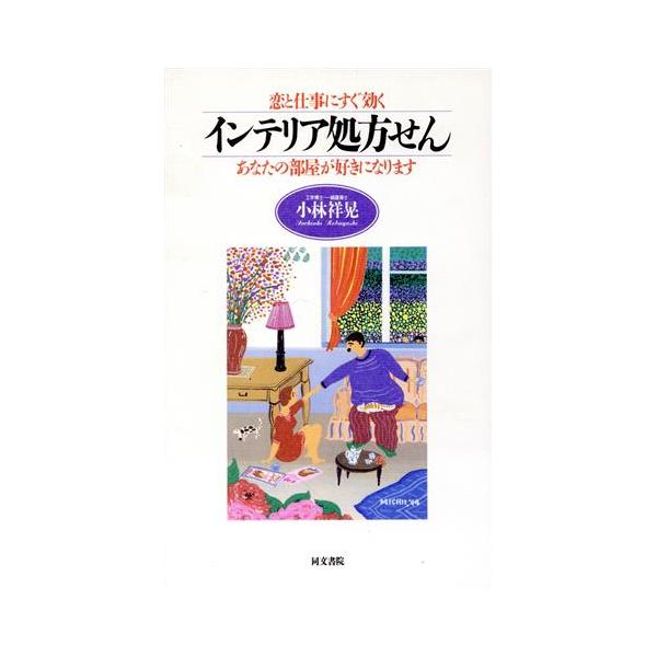 恋と仕事にすぐ効くインテリア処方せん あなたの部屋が好きになります/小林祥晃(著者)