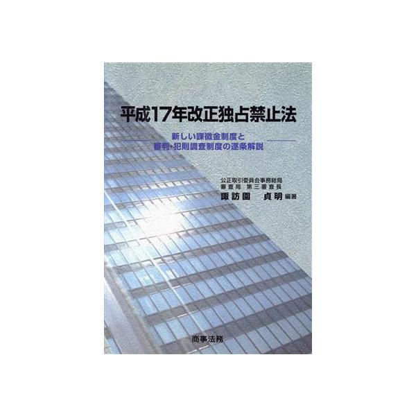 平成17年改正独占禁止法 新しい課徴金制度と審判・犯則調査制度の逐条解説/諏訪園貞明(著者)　