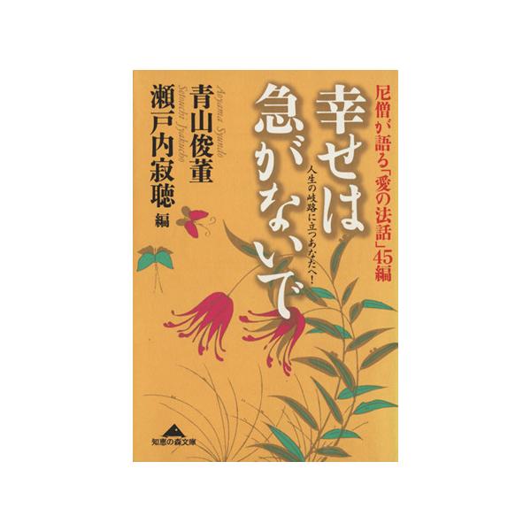 幸せは急がないで 人生の岐路に立つあなたへ! 尼僧が語る「愛の法話」45編/青山俊董/瀬戸内寂聴