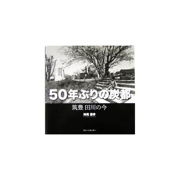 50年ぶりの炭都 筑豊 田川の今/妹尾豊孝(著者)