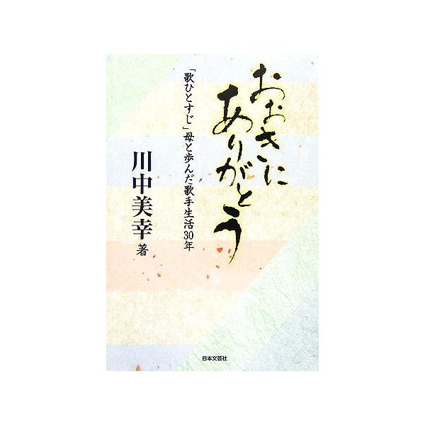 おおきにありがとう 「歌ひとすじ」母と歩んだ歌手生活30年/川中美幸【著】