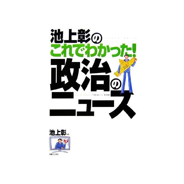 池上彰のこれでわかった！政治のニュース/池上彰【著】