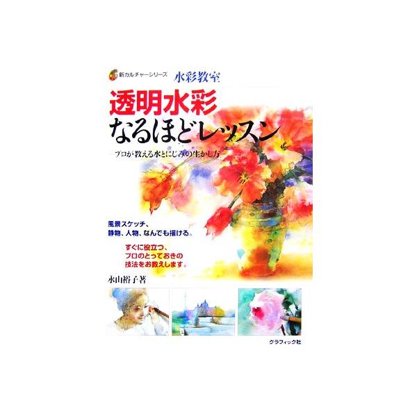 水彩教室 透明水彩なるほどレッスン プロが教える水とにじみの生かし方 新カルチャーシリーズ/永山裕
