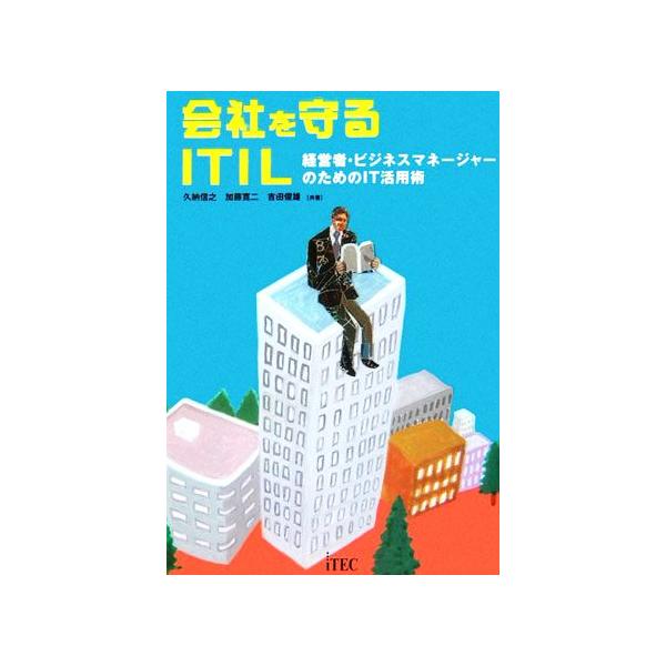 会社を守るITIL 経営者・ビジネスマネージャーのためのIT活用術/久納信之,加藤寛二,吉田俊雄【著】　