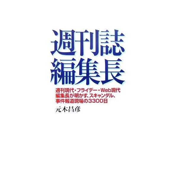 週刊誌編集長 週刊現代・フライデー・Web現代編集長が明かす、スキャンダル、事件報道現場の3300日/元