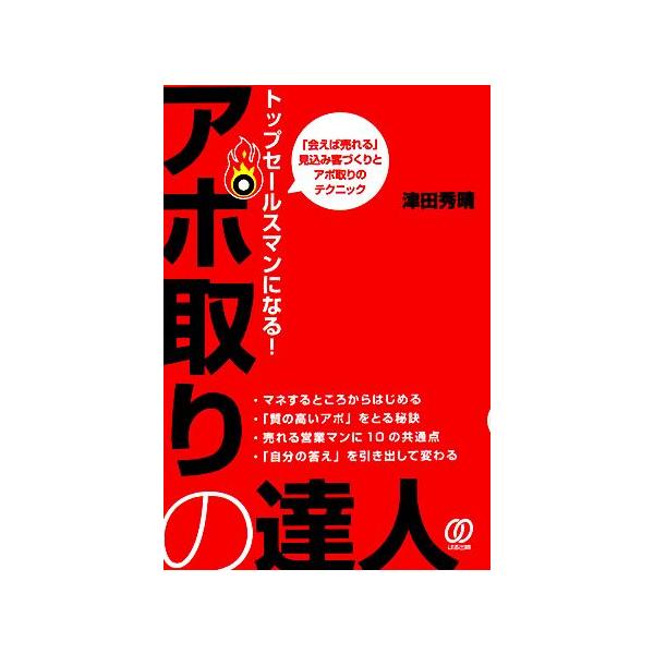 トップセールスマンになる！アポ取りの達人 「会えば売れる」見込み客づくりとアポ取りのテクニック。/津田秀晴【著】