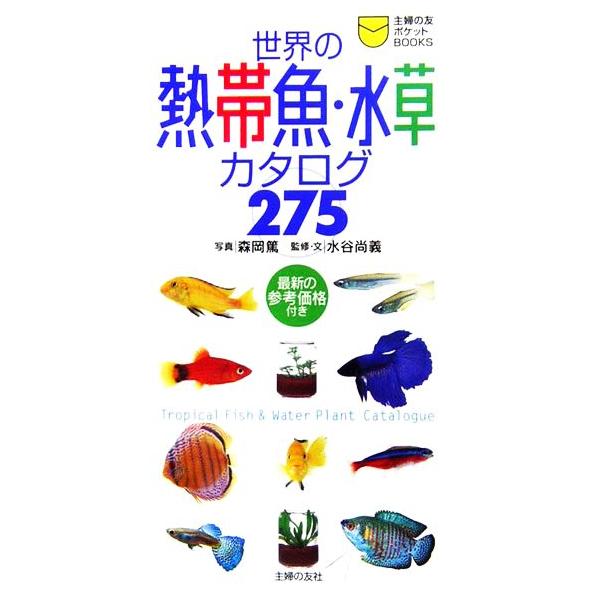 世界の熱帯魚・水草カタログ275 主婦の友ポケットBOOKS/森岡篤【写真】,水谷尚義【監修・文】,主婦の　