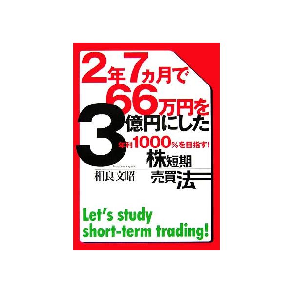 2年7ヵ月で66万円を3億円にした年利1000%を目指す！株短期売買法/相良文昭【著】