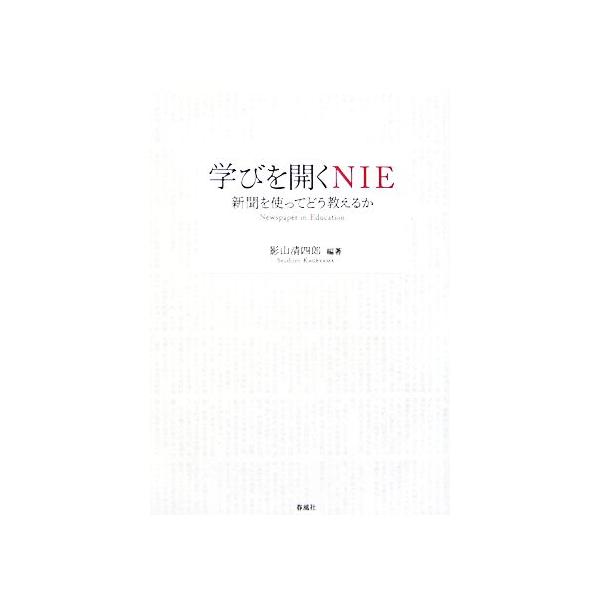 学びを開くNIE 新聞を使ってどう教えるか/影山清四郎【著】