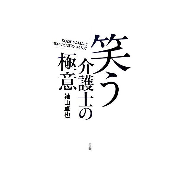 笑う介護士の極意 SODEYAMA式“笑いの介護”のつくり方/袖山卓也【著】