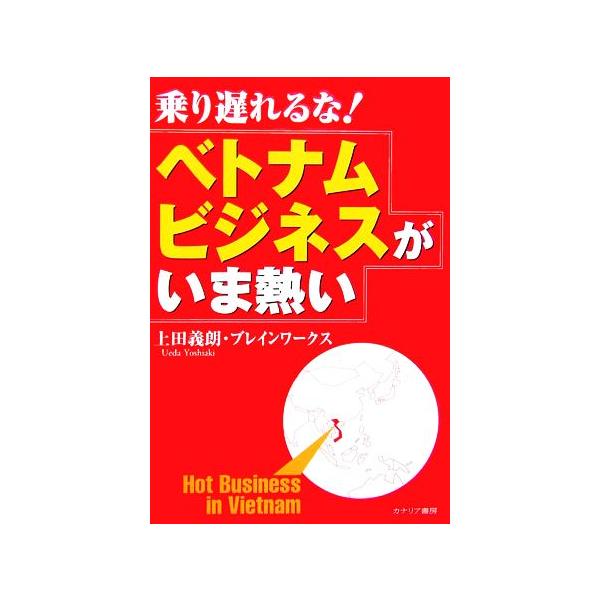 乗り遅れるな！ベトナムビジネスがいま熱い/上田義朗,ブレインワークス【著】