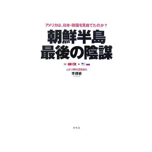 朝鮮半島最後の陰謀 アメリカは、日本・韓国を見捨てたのか？/李鍾植【著】