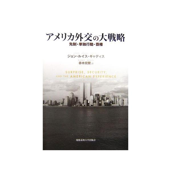 アメリカ外交の大戦略 先制・単独行動・覇権/ジョン・ルイスギャディス(著者),赤木完爾(訳者)