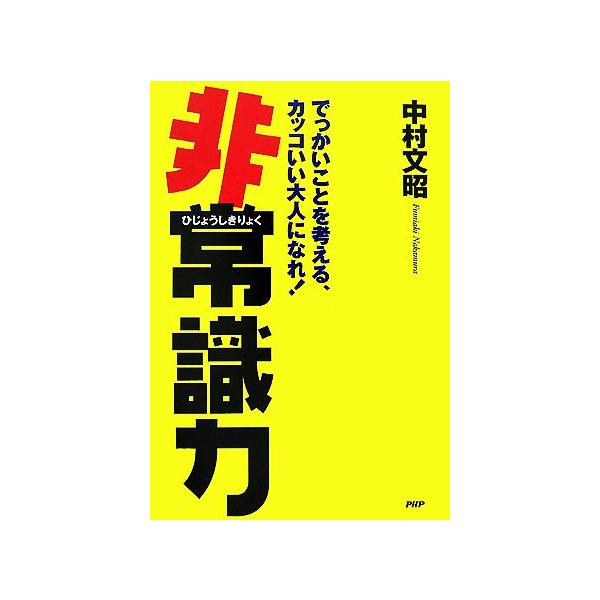 非常識力 でっかいことを考える、カッコいい大人になれ！/中村文昭【著】
