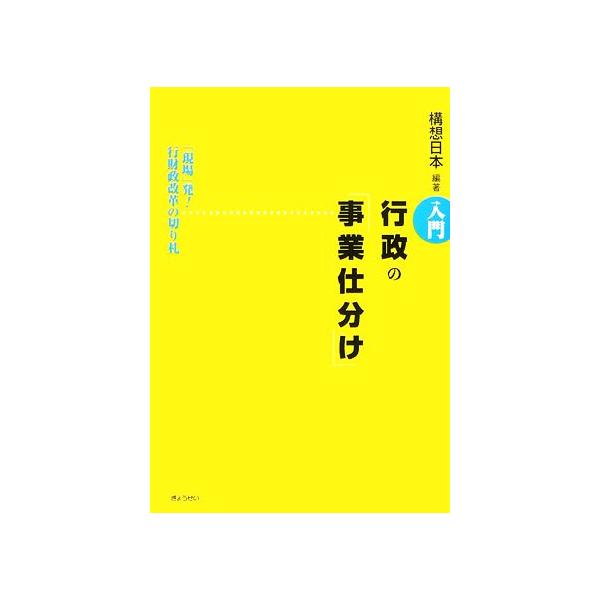 入門 行政の「事業仕分け」 「現場」発！行財政改革の切り札/構想日本【編著】