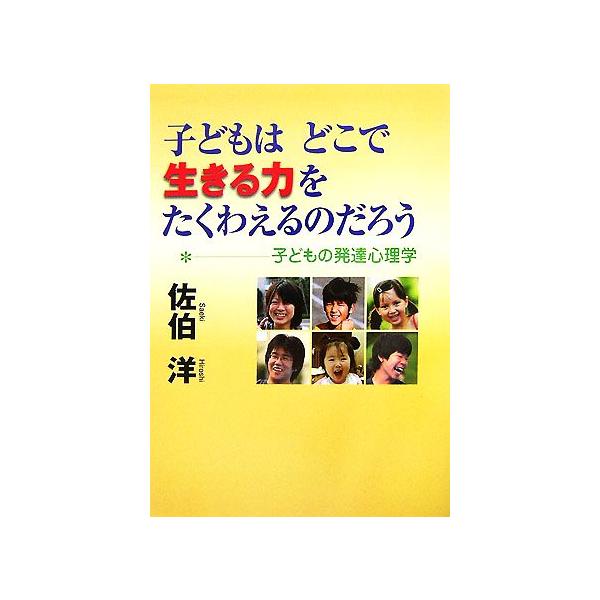 子どもはどこで生きる力をたくわえるのだろう 子どもの発達心理学/佐伯洋【著】