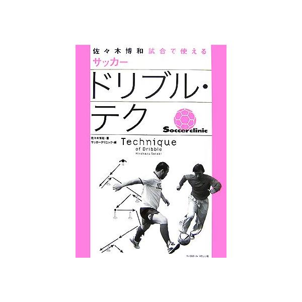 佐々木博和 試合で使えるサッカードリブル・テク/佐々木博和【著】,サッカークリニック【編】