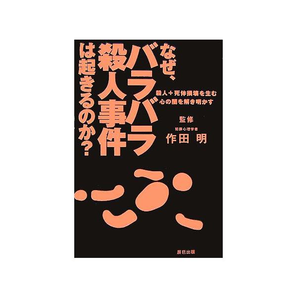 なぜ、バラバラ殺人事件は起きるのか？ 殺人+死体損壊を生む心の闇を解き明かす/作田明【監修】