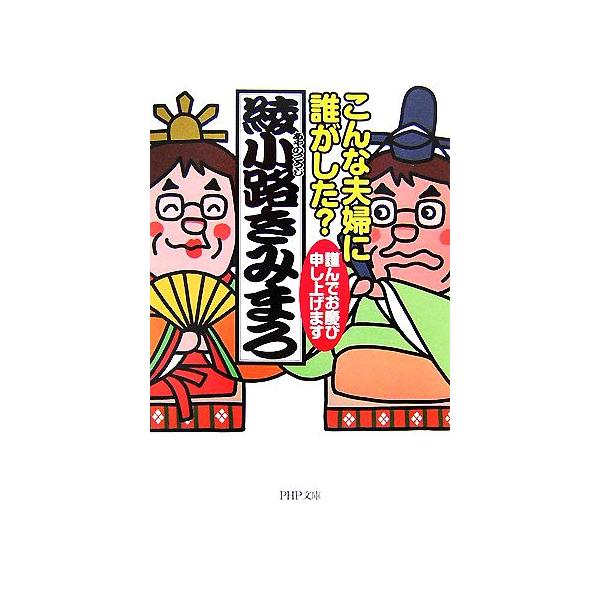 こんな夫婦に誰がした？ 謹んでお慶び申し上げます PHP文庫/[｛綾小路きみまろ｝]【著】