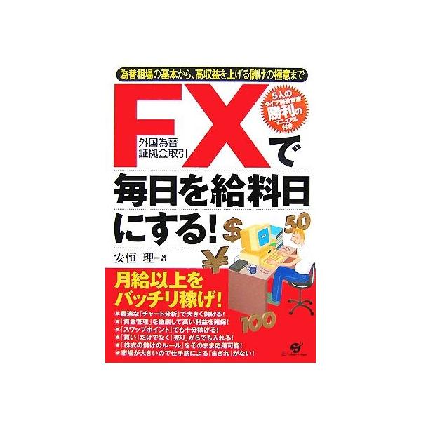 FXで毎日を給料日にする！ 為替相場の基本から、高収益を上げる儲けの極意まで/安恒理【著】