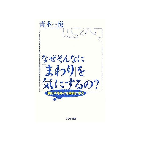 なぜそんなに「まわり」を気にするの？ 親と子をめぐる事件に思う/青木悦【著】