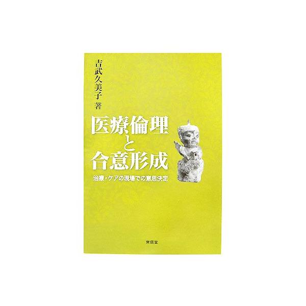 医療倫理と合意形成 治療・ケアの現場での意思決定/吉武久美子【著】　