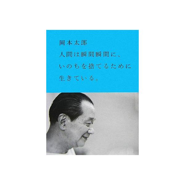 人間は瞬間瞬間に、いのちを捨てるために生きている。/岡本太郎【著】
