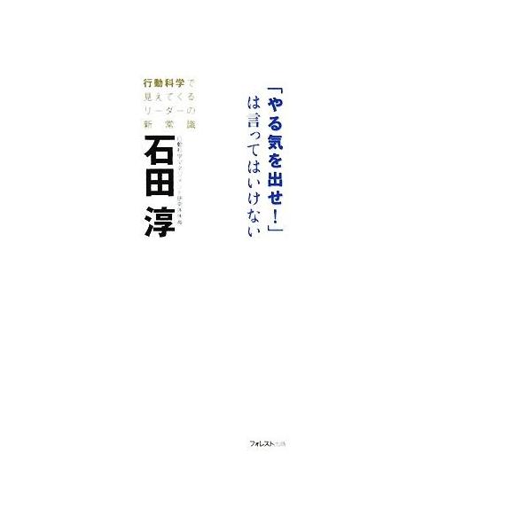 「やる気を出せ！」は言ってはいけない 行動科学で見えてくるリーダーの新常識/石田淳(著者)