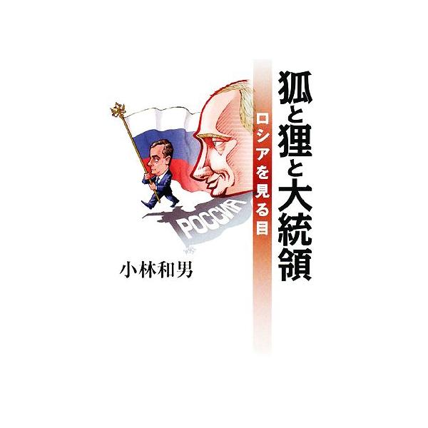狐と狸と大統領 ロシアを見る目/小林和男【著】