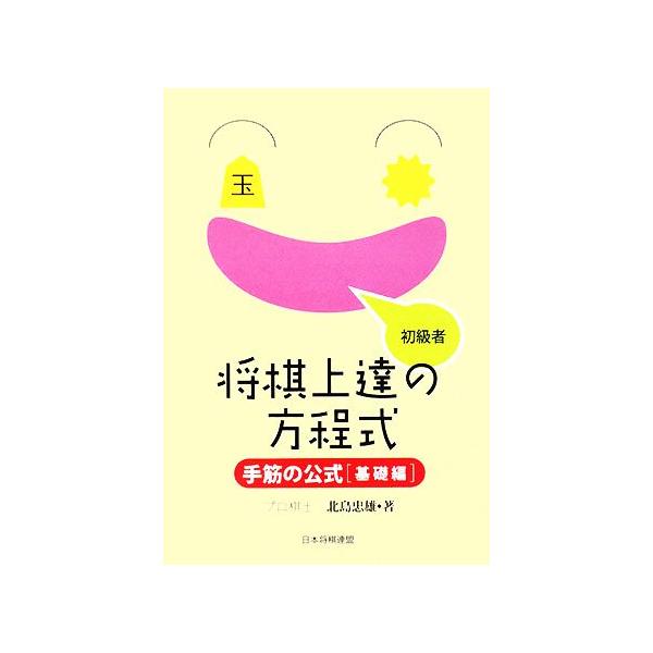 将棋上達の方程式 手筋の公式 基礎編/北島忠雄(著者)