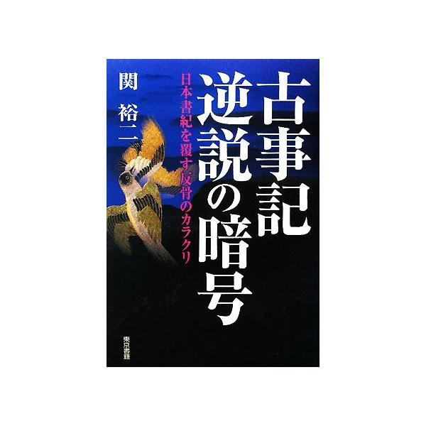 古事記逆説の暗号 日本書紀を覆す反骨のカラクリ/関裕二【著】