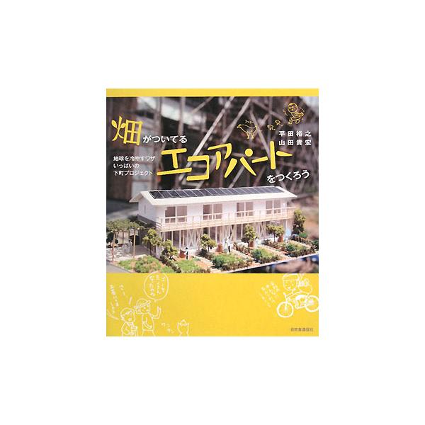 畑がついてるエコアパートをつくろう 地球を冷やすワザいっぱいの下町プロジェクト/平田裕之,山田貴宏【著】　