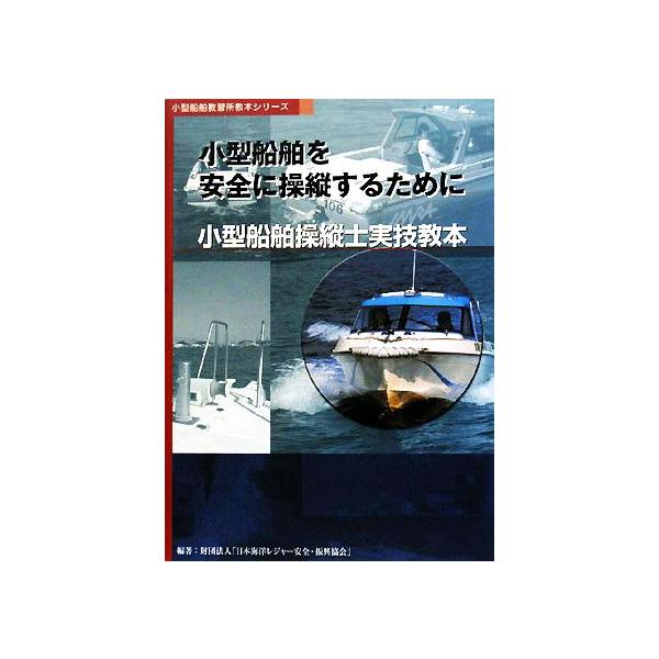 小型船舶を安全に操縦するために 小型船舶操縦士実技教本 小型船舶教習所教本シリーズ/日本海洋レジャー安全　