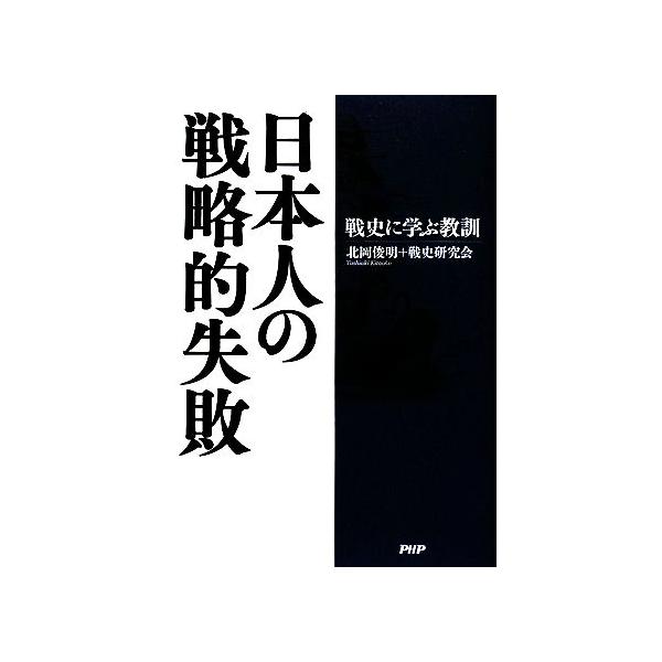 日本人の戦略的失敗 戦史に学ぶ教訓/北岡俊明,戦史研究会【著】