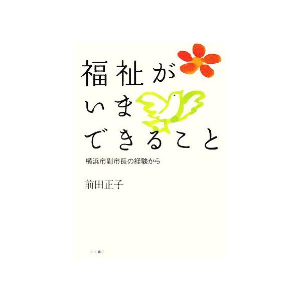 福祉がいまできること 横浜市副市長の経験から/前田正子【著】
