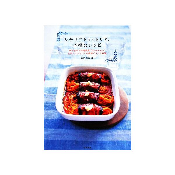 シチリアトラットリア、至福のレシピ 幸せ溢れる料理教室『Cucciolo』の古門シェフとつくる簡単イタリア料理/