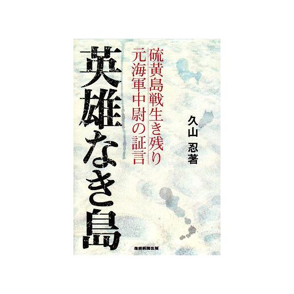 英雄なき島 硫黄島戦生き残り 元海軍中尉の証言/久山忍【著】　