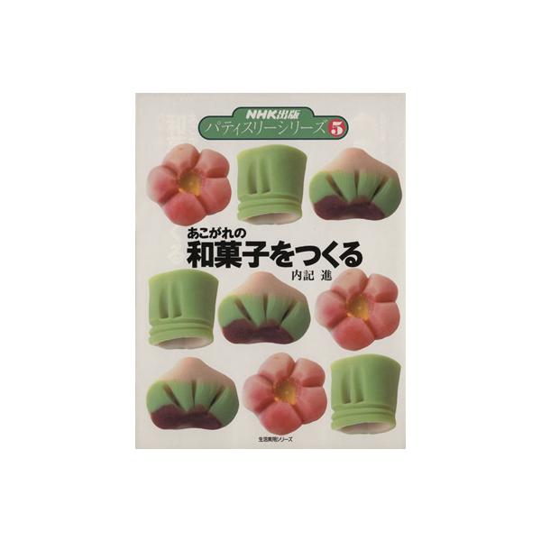 あこがれの和菓子をつくる 生活実用シリーズNHK出版パティスリーシリーズ5/内記進(著者)